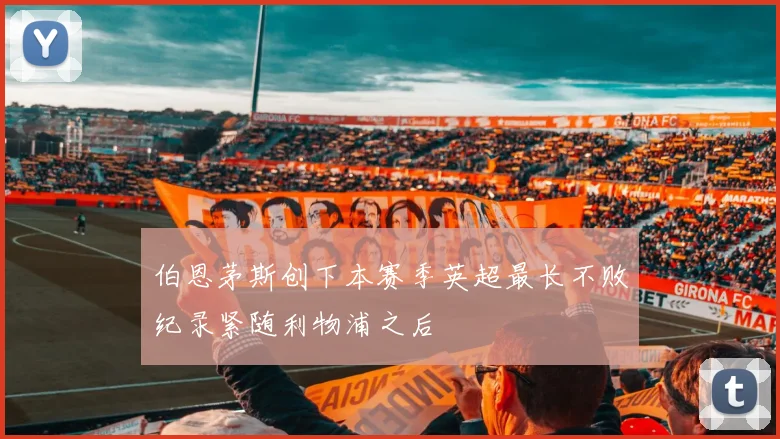 伯恩茅斯创下本赛季英超最长不败纪录紧随利物浦之后