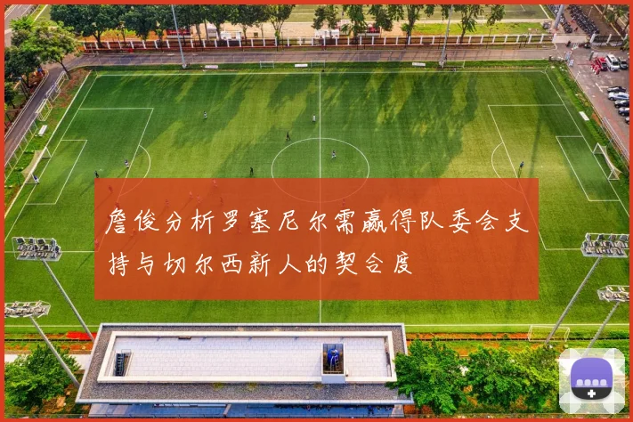 詹俊分析罗塞尼尔需赢得队委会支持与切尔西新人的契合度