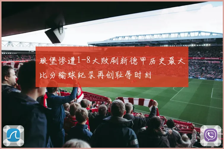 狼堡惨遭1-8大败刷新德甲历史最大比分输球纪录再创耻辱时刻