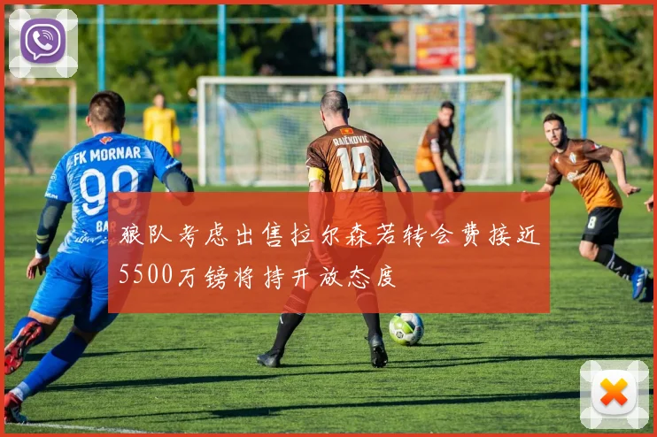 狼队考虑出售拉尔森若转会费接近5500万镑将持开放态度