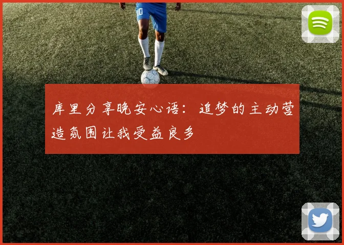 库里分享晚安心语：追梦的主动营造氛围让我受益良多