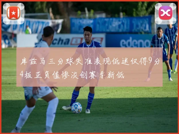 库兹马三分球失准表现低迷仅得9分4板正负值惨淡创赛季新低