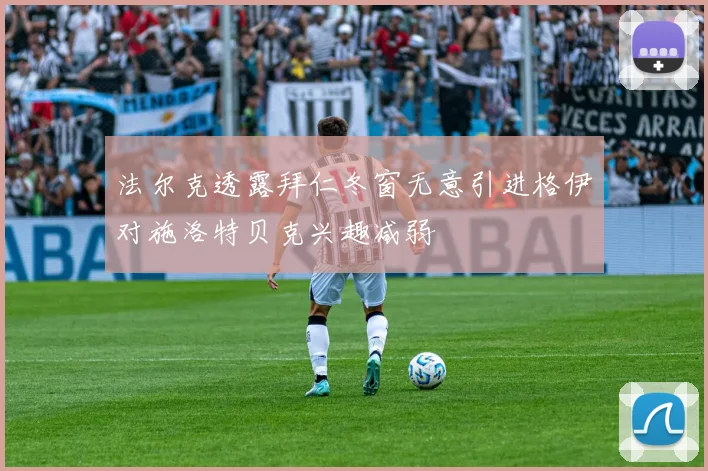 法尔克透露拜仁冬窗无意引进格伊对施洛特贝克兴趣减弱