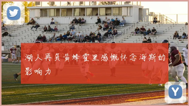 湖人再负黄蜂霍里感慨怀念海斯的影响力