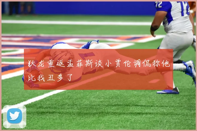 狄龙重返孟菲斯谈小贾伦调侃称他比我丑多了
