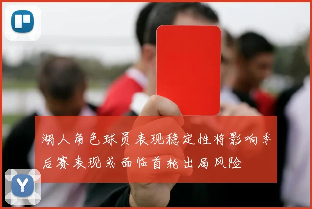 湖人角色球员表现稳定性将影响季后赛表现或面临首轮出局风险